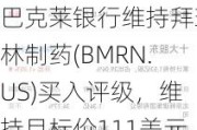 巴克莱银行维持拜玛林制药(BMRN.US)买入评级，维持目标价111美元