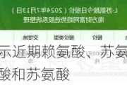 氨基酸：专家表示近期赖氨酸、苏氨酸价格相对偏强 尤其是98%赖氨酸和苏氨酸