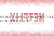 月活 4000 万尝到甜头，Netflix 被曝将在日本 / 德国推出免费含广告计划