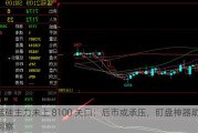 锰硅主力未上 8100 关口：后市或承压，盯盘神器助洞察