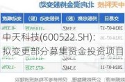 中天科技(600522.SH)：拟变更部分募集资金投资项目