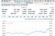 美国银行：美股反向指标处于2022年以来最高 标普500年内续升空间受限