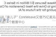 英伟达“亲儿子”CoreWeave又借75亿美元买显卡 年内造14个数据中心