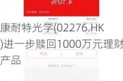 康耐特光学(02276.HK)进一步赎回1000万元理财产品