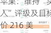 苹果：维持“买入”评级及目标价 216 美元