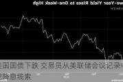 美国国债下跌 交易员从美联储会议记录中寻找降息线索