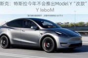 马斯克：特斯拉今年不会推出Model Y“改款”车型