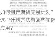 如何制定期货交易计划？这些计划方法有哪些实际应用？