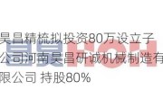 昊昌精梳拟投资80万设立子公司河南昊昌研诚机械制造有限公司 持股80%