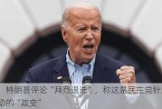 外媒：特朗普评论“拜登退选”，称这是民主党针对总统发动的“政变”