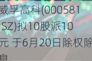 威孚高科(000581.SZ)拟10股派10元 于6月20日除权除息