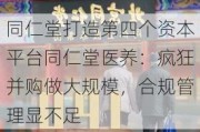 同仁堂打造第四个资本平台同仁堂医养：疯狂并购做大规模，合规管理显不足