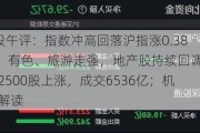 A股午评：指数冲高回落沪指涨0.38%，有色、旅游走强，地产股持续回调！超2500股上涨，成交6536亿；机构解读