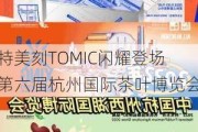 特美刻TOMIC闪耀登场第六届杭州国际茶叶博览会