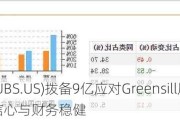 瑞银(UBS.US)拨备9亿应对Greensill风波 力保投资者信心与财务稳健