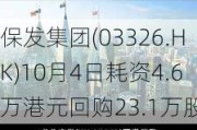 保发集团(03326.HK)10月4日耗资4.6万港元回购23.1万股