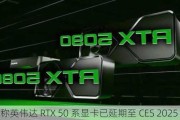 消息称英伟达 RTX 50 系显卡已延期至 CES 2025 发布