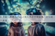 古尔曼：苹果 AirTag 2 将在明年中期发售，定位能力更强