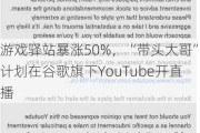 游戏驿站暴涨50%，“带头大哥”计划在谷歌旗下YouTube开直播