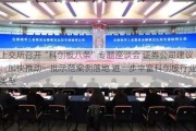 上交所召开“科创板八条”专题座谈会 证券公司建议：加快推动一批示范案例落地 进一步丰富科创板行业类型