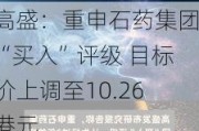 高盛：重申石药集团“买入”评级 目标价上调至10.26港元