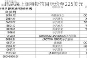 巴克莱上调特斯拉目标价至225美元