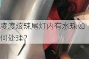 凌渡炫辣尾灯内有水珠如何处理？