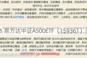 持续火热 易方达中证A500ETF（159361）今日上市