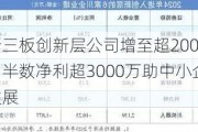 新三板创新层公司增至超2000家：半数净利超3000万助中小企业发展