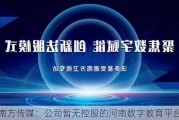 南方传媒：公司暂无控股的河南数字教育平台