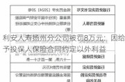 利安人寿扬州分公司被罚8万元：因给予投保人保险合同约定以外利益