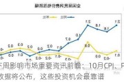 下周影响市场重要资讯前瞻：10月CPI、PPI数据将公布，这些投资机会最靠谱