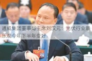 通威集团董事局***刘汉元：光伏行业最乐观今年下半年变好