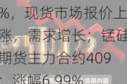 硅铁期货主力合约409：涨幅0.54%，现货市场报价上涨，需求增长；锰硅期货主力合约409：涨幅6.99%，成本端预期缩减，库存回落