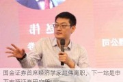 国金证券首席经济学家赵伟离职，下一站是申万宏源证券研究所