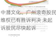 中潜文化、广州浪奇股民***已有胜诉判决 未***股民尽快***