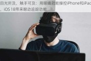 目光所及，触手可及：用眼睛就能操控iPhone和iPad，iOS 18带来眼动追踪功能