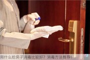 用什么给房子消毒比较好？消毒方法推荐！