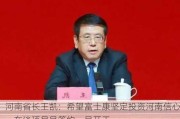 河南省长王凯：希望富士康坚定投资河南信心，在谈项目早签约、早开工