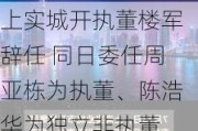 上实城开执董楼军辞任 同日委任周亚栋为执董、陈浩华为独立非执董