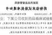 东诚药业：下属公司收到药品临床试验批准通知书