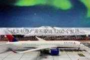 达美航空：周五取消 1200 个航班