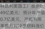 科达利美国工厂投资0.49亿美元：预计年产值0.7亿美元，产能利用率提升对冲原材料涨价