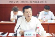 中国交建：聘任刘正昶为董事会秘书