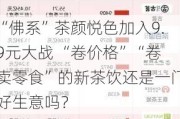 “佛系”茶颜悦色加入9.9元大战 “卷价格”“卷卖零食”的新茶饮还是一门好生意吗？