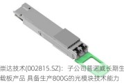 崇达技术(002815.SZ)：子公司普诺威长期生产IC载板产品 具备生产800G的光模块技术能力