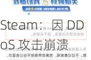 Steam：因 DDoS 攻击崩溃