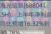 海光信息(688041.SH)：上半年净利润同比预增16.32%到30.78%