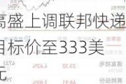 高盛上调联邦快递目标价至333美元