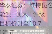 华泰证券：维持昆仑能源“买入”评级 目标价升至10.71港元